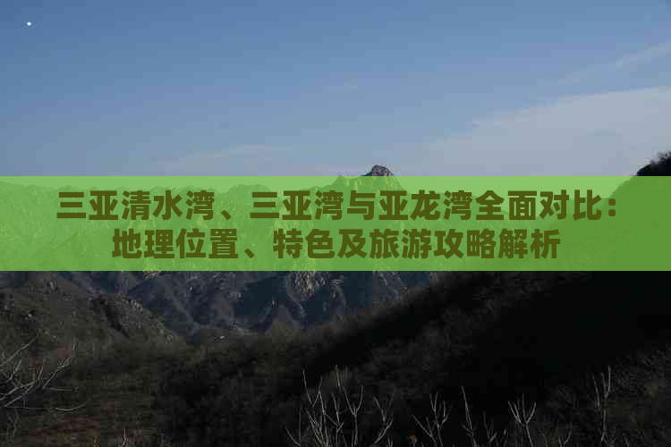 三亚清水湾、三亚湾与亚龙湾全面对比：地理位置、特色及旅游攻略解析