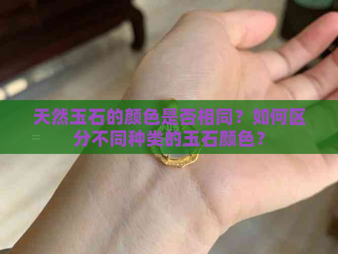 天然玉石的颜色是否相同？如何区分不同种类的玉石颜色？