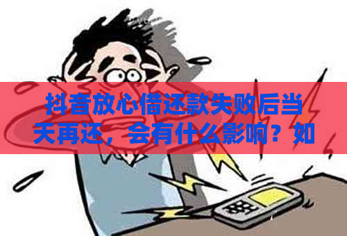 抖音放心借还款失败后当天再还，会有什么影响？如何解决还款问题？