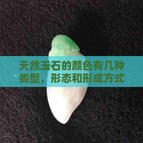 天然玉石的颜色有几种类型，形态和形成方式。