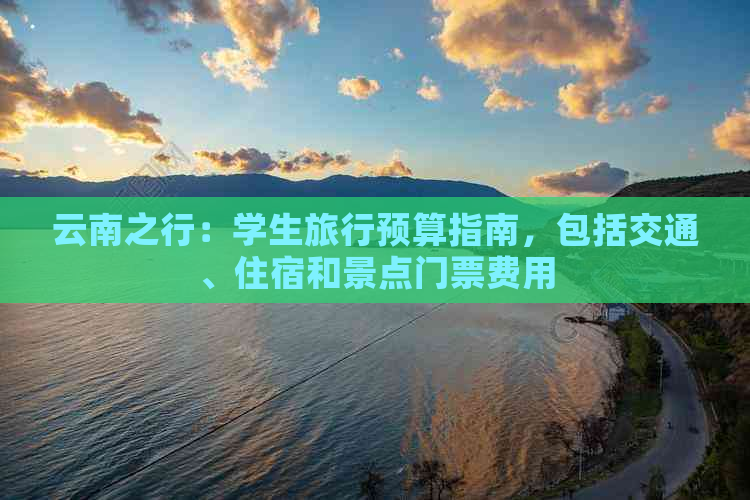 云南之行：学生旅行预算指南，包括交通、住宿和景点门票费用