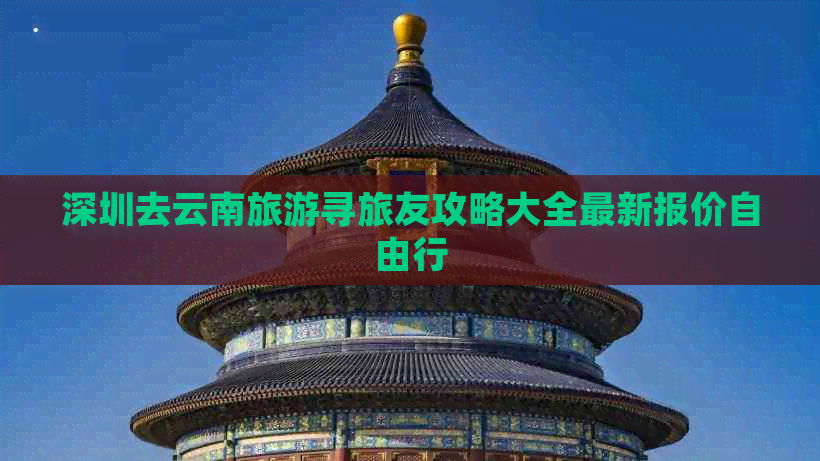 深圳去云南旅游寻旅友攻略大全最新报价自由行