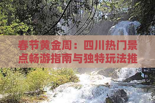 春节黄金周：四川热门景点畅游指南与独特玩法推荐