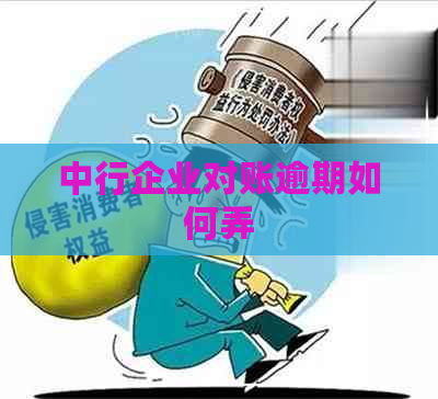 中行企业对账逾期如何弄