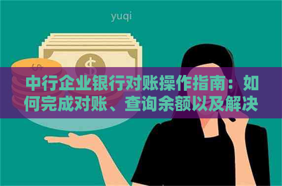 中行企业银行对账操作指南：如何完成对账、查询余额以及解决常见问题