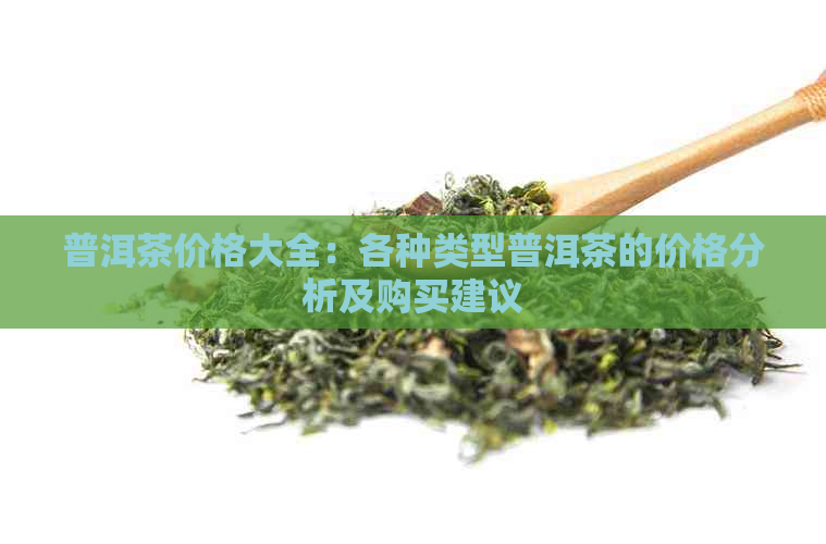 普洱茶价格大全：各种类型普洱茶的价格分析及购买建议