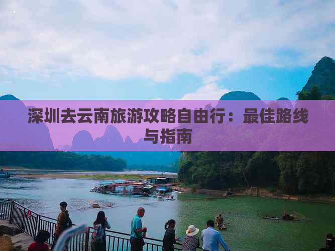 深圳去云南旅游攻略自由行：更佳路线与指南