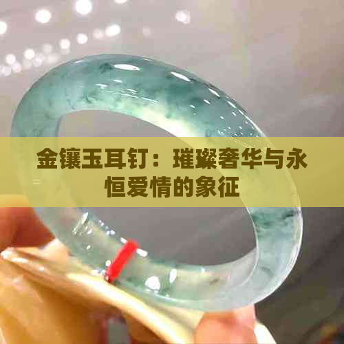 金镶玉耳钉：璀璨奢华与永恒爱情的象征