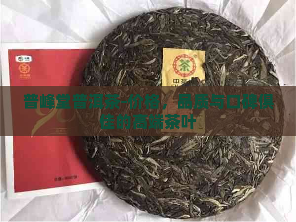 普峰堂普洱茶-价格，品质与口碑俱佳的高端茶叶