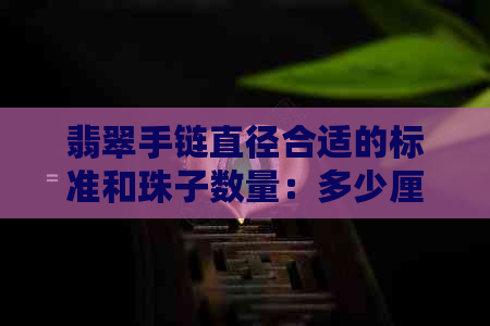 翡翠手链直径合适的标准和珠子数量：多少厘米适合佩戴？