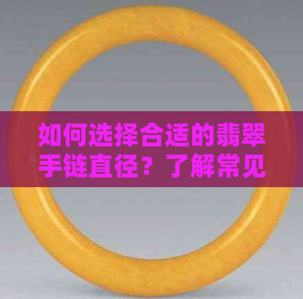 如何选择合适的翡翠手链直径？了解常见尺寸及个人喜好的重要性