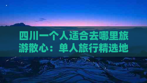 四川一个人适合去哪里旅游散心：单人旅行精选地推荐