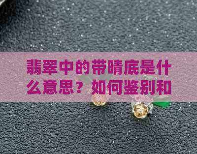 翡翠中的带晴底是什么意思？如何鉴别和欣赏这种独特的翡翠饰品