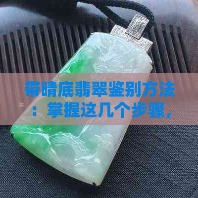 带晴底翡翠鉴别方法：掌握这几个步骤，轻松识别真假翡翠