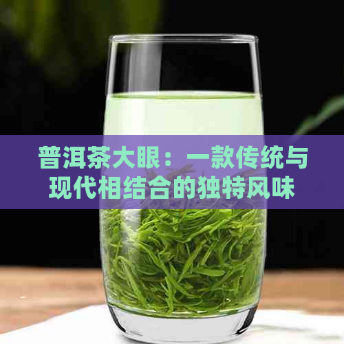 普洱茶大眼：一款传统与现代相结合的独特风味