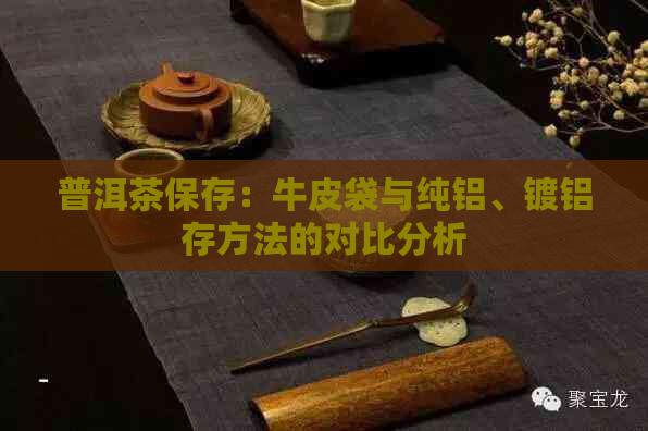 普洱茶保存：牛皮袋与纯铝、镀铝存方法的对比分析