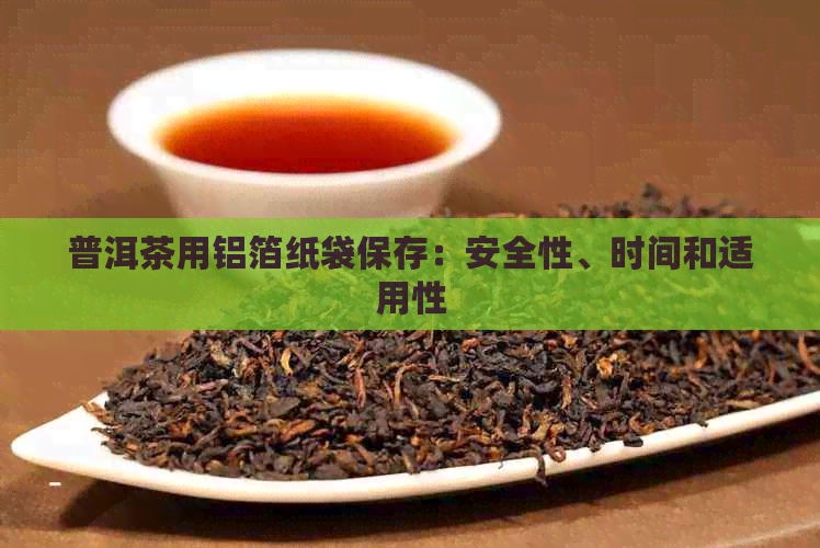 普洱茶用铝箔纸袋保存：安全性、时间和适用性