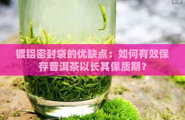 镀铝密封袋的优缺点：如何有效保存普洱茶以长其保质期？