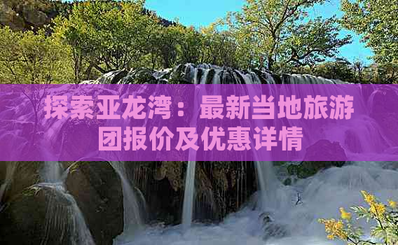 探索亚龙湾：最新当地旅游团报价及优惠详情