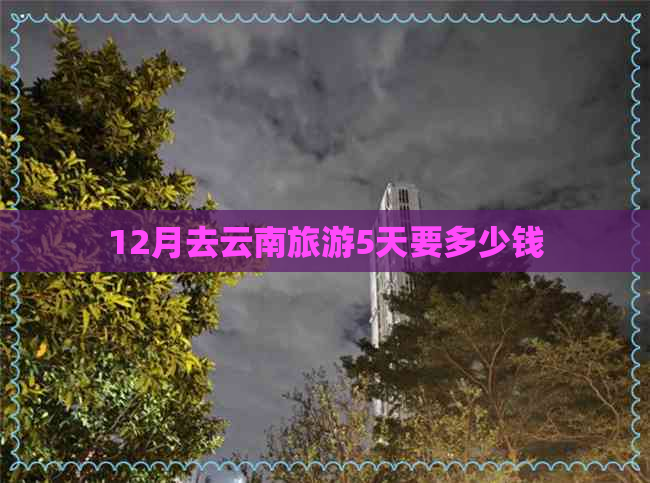 12月去云南旅游5天要多少钱