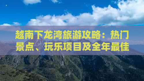 越南下龙湾旅游攻略：热门景点、玩乐项目及全年更佳游览时间指南