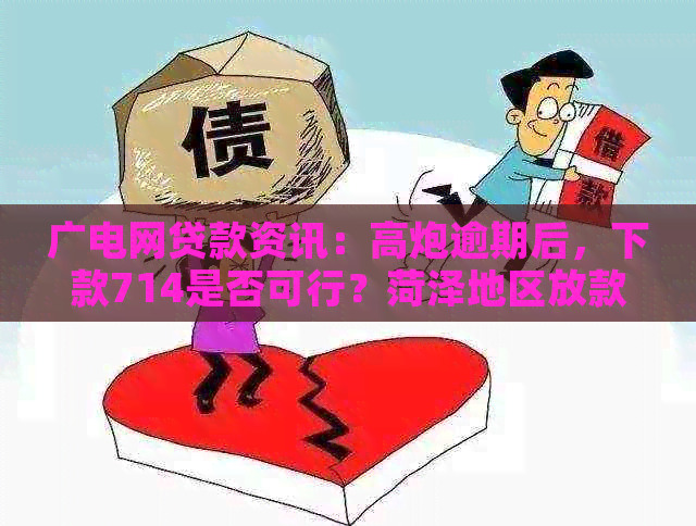 广电网贷款资讯：高炮逾期后，下款714是否可行？菏泽地区放款情况分析