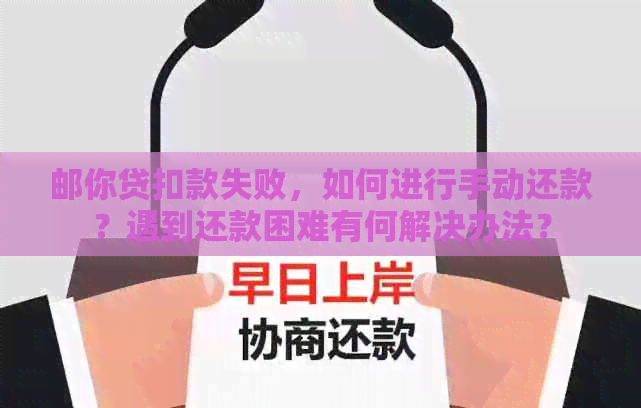 邮你贷扣款失败，如何进行手动还款？遇到还款困难有何解决办法？