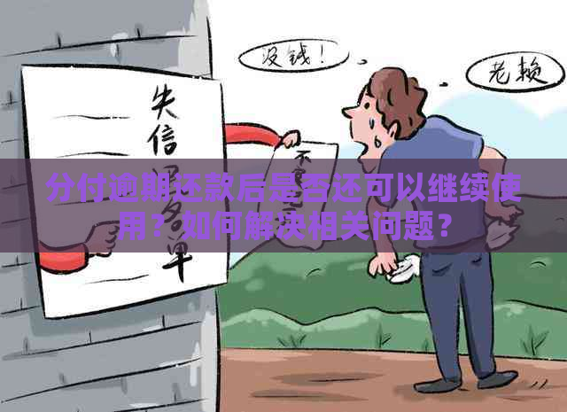 分付逾期还款后是否还可以继续使用？如何解决相关问题？