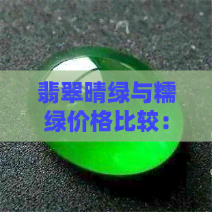 翡翠晴绿与糯绿价格比较：哪种更昂贵？