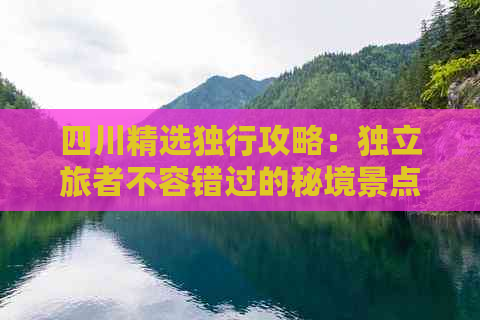 四川精选独行攻略：独立旅者不容错过的秘境景点