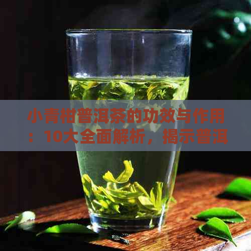 小青柑普洱茶的功效与作用：10大全面解析，揭示普洱茶的神奇功效