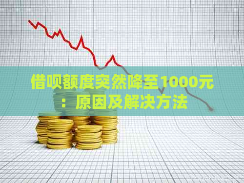 借呗额度突然降至1000元：原因及解决方法