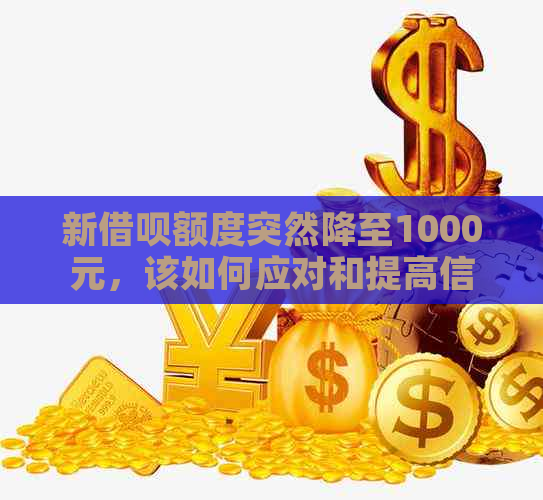 新借呗额度突然降至1000元，该如何应对和提高信用额度？