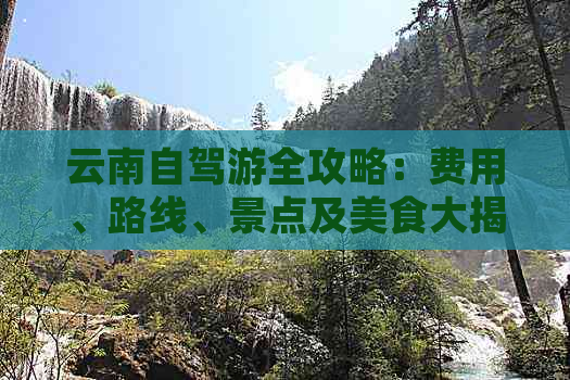 云南自驾游全攻略：费用、路线、景点及美食大揭秘！