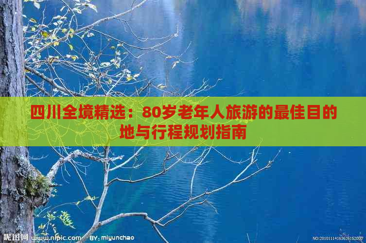 四川全境精选：80岁老年人旅游的更佳目的地与行程规划指南