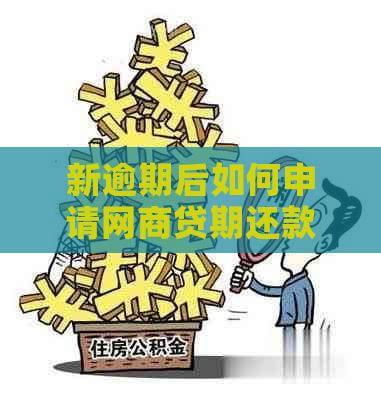 新逾期后如何申请网商贷期还款？关键步骤与注意事项揭秘