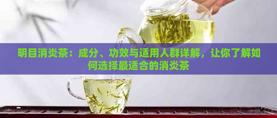 明目消炎茶：成分、功效与适用人群详解，让你了解如何选择最适合的消炎茶