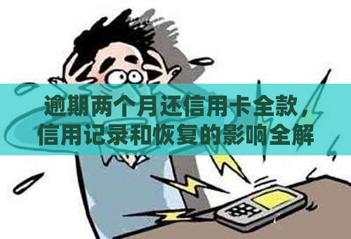 逾期两个月还信用卡全款，信用记录和恢复的影响全解析