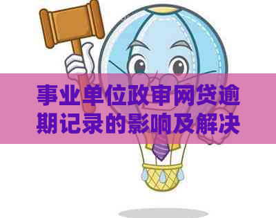 事业单位政审网贷逾期记录的影响及解决方案：如何顺利通过政审？