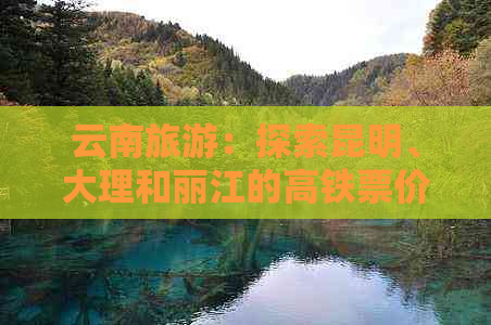 云南旅游：探索昆明、大理和丽江的高铁票价与旅行时间