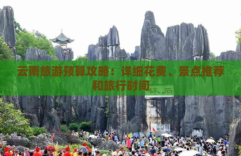 云南旅游预算攻略：详细花费、景点推荐和旅行时间