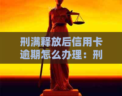 刑满释放后信用卡逾期怎么办理：刑满释放人员贷款逾期及信用卡逾期处理指南