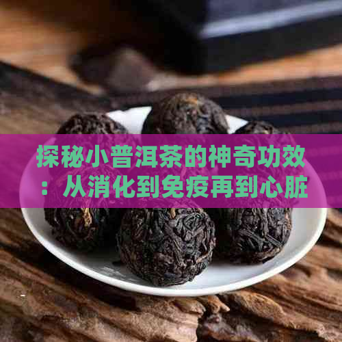 探秘小普洱茶的神奇功效：从消化到免疫再到心脏的全方位护理