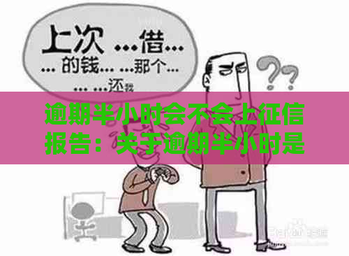 逾期半小时会不会上报告：关于逾期半小时是否会影响记录的解答