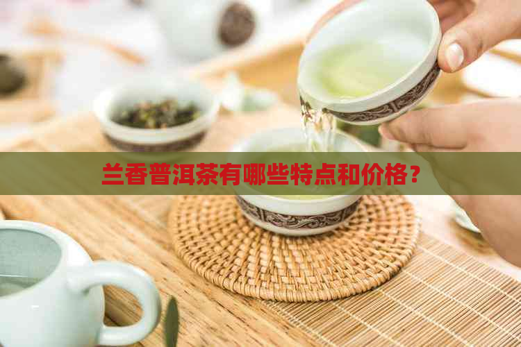 兰香普洱茶有哪些特点和价格？