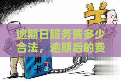 逾期日服务费多少合法，逾期后的费用是如何计算的？