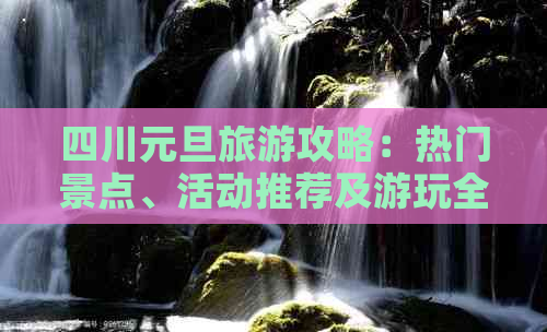 四川元旦旅游攻略：热门景点、活动推荐及游玩全指南