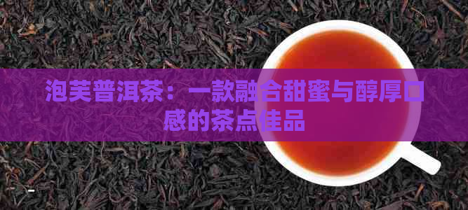 泡芙普洱茶：一款融合甜蜜与醇厚口感的茶点佳品