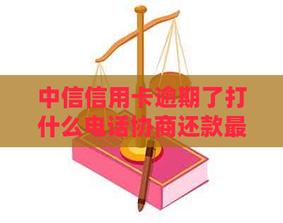 中信信用卡逾期了打什么电话协商还款最有效？