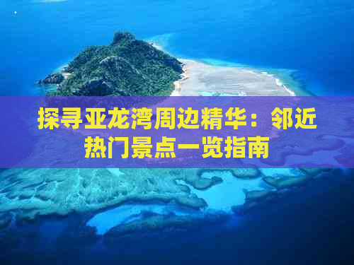 探寻亚龙湾周边精华：邻近热门景点一览指南